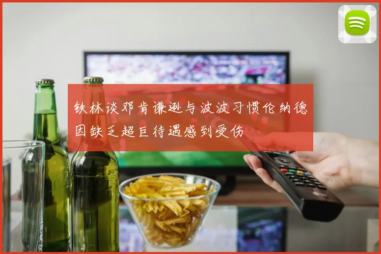 铁林谈邓肯谦逊与波波习惯伦纳德因缺乏超巨待遇感到受伤