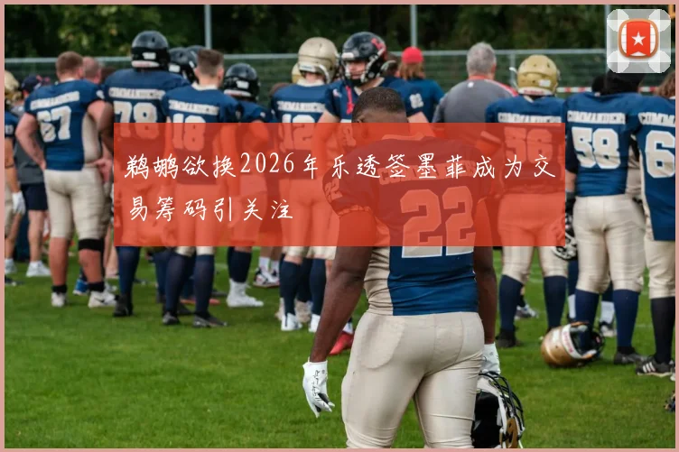 鹈鹕欲换2026年乐透签墨菲成为交易筹码引关注