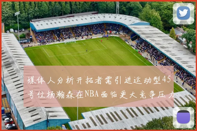 媒体人分析开拓者需引进运动型45号位杨瀚森在NBA面临更大竞争压力
